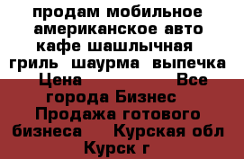 продам мобильное американское авто-кафе шашлычная, гриль, шаурма, выпечка › Цена ­ 1 500 000 - Все города Бизнес » Продажа готового бизнеса   . Курская обл.,Курск г.
